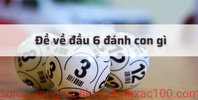 đề về đầu 6 đánh con gì để trúng lớn